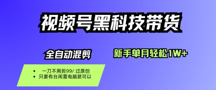 视频号黑科技短视频带货，新手一个月也1W+，纯搬运一刀不用剪，零投入【揭秘】-仙女副业网