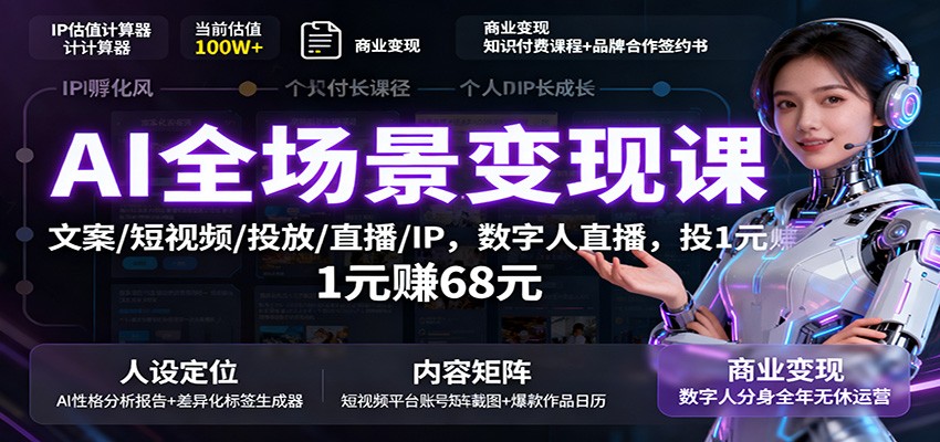 AI全场景变现课:文案/短视频/投放/直播/IP,数字人直播,投1元赚68元-仙女副业网