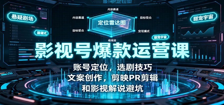 影视号爆款运营课：账号定位，选剧技巧，文案创作，剪映PR剪辑和影视解说避坑-仙女副业网
