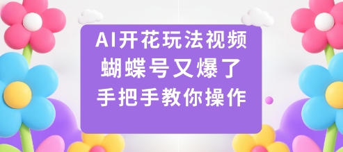 AI开花玩法视频，蝴蝶号又爆了，手把手教你操作-仙女副业网