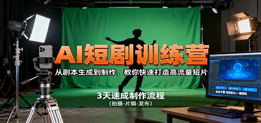 AI短剧训练营，从剧本生成到制作，教你快速打造高流量短片-仙女副业网