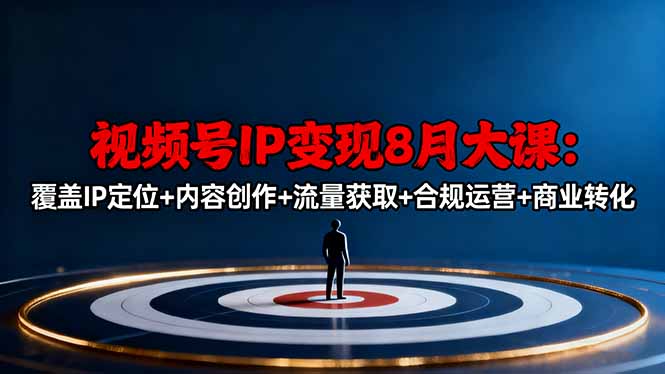 视频号IP变现8月大课，覆盖IP定位+内容创作+流量获取+合规运营+商业转化-仙女副业网