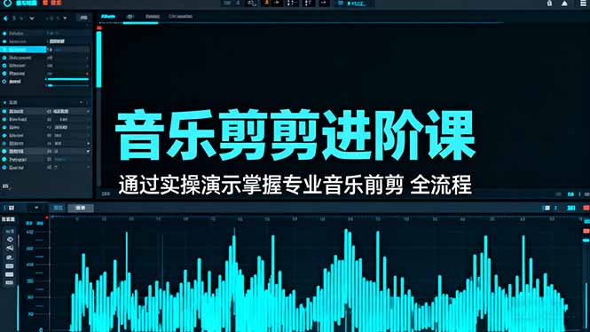 音乐剪辑进阶课:通过实操演示掌握专业的音乐剪辑全流程技能-仙女副业网