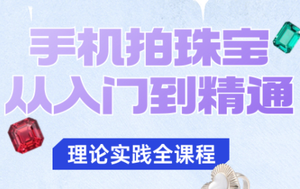 青柠老师·手机拍珠宝从入门到精通-仙女副业网