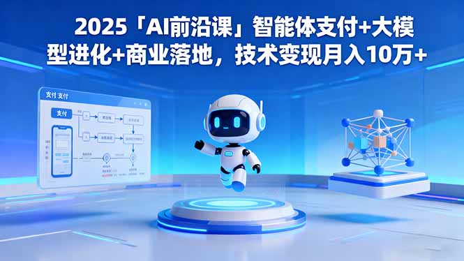 2025「AI前沿课」智能体支付+大模型进化+商业落地,技术变现月入10万+-仙女副业网