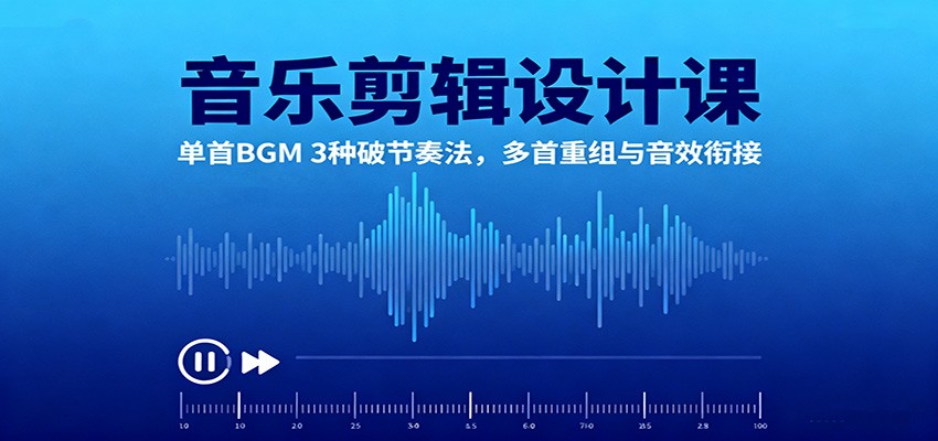 音乐剪辑设计课:单首BGM 3种破节奏法,多首重组与音效衔接-仙女副业网