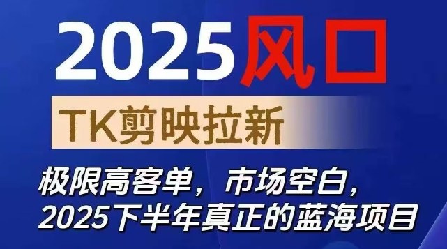 2025风口TK剪映capcut拉新项目，极限高客单，市场空白，2025下半年真正的蓝海项目-仙女副业网