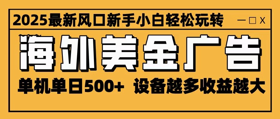 2025最新风口 海外美金广告 单机单日500+ 可无限放大 设备越多收益越大 轻松上手-仙女副业网