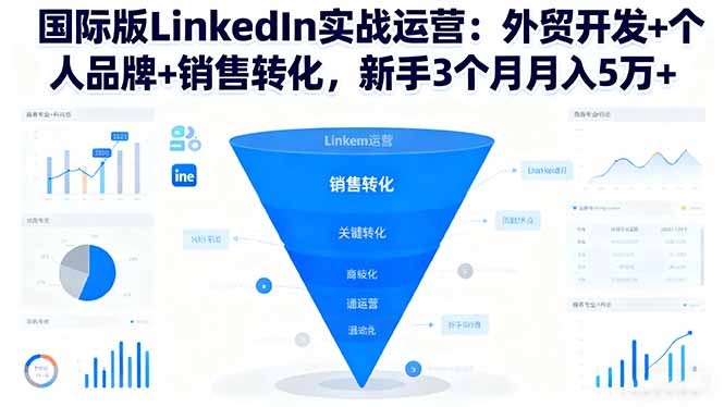 国际版LinkedIn实战运营:外贸开发+个人品牌+销售转化,新手3个月月入5万+-仙女副业网