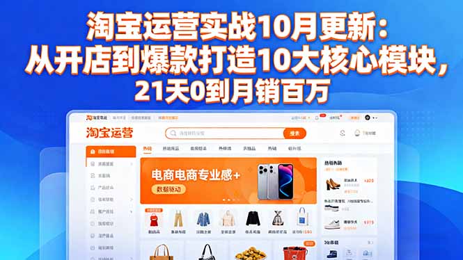 淘宝运营实战10月更新:从开店到爆款打造10大核心模块,21天0到月销百万-仙女副业网