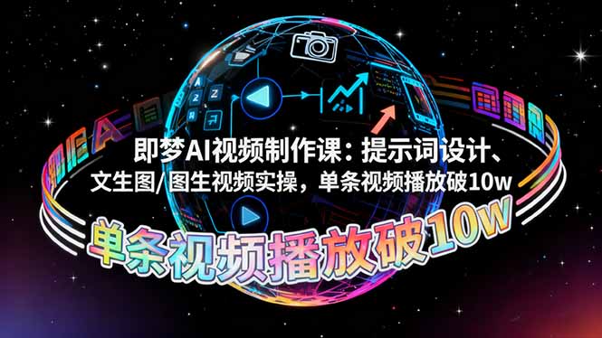 即梦AI视频制作课：提示词设计、文生图/图生视频实操，单条视频播放破10w-仙女副业网