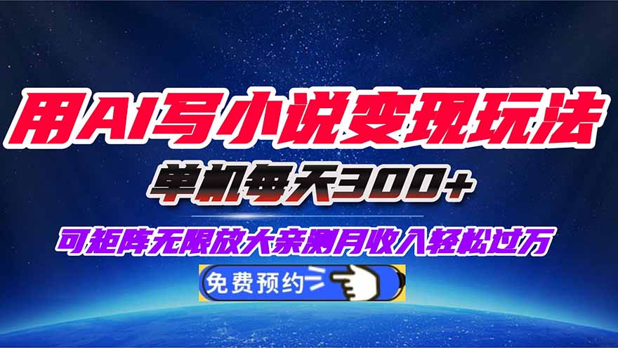 用AI写小说变现玩法，单机每天300+可矩阵无限放大，亲测小白也能轻松月...-仙女副业网