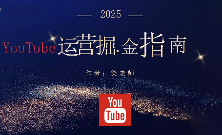 梁老师·2025YouTuBe运营掘金指南-仙女副业网