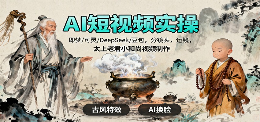 AI短视频实操,即梦/可灵/DeepSeek/豆包,分镜头,运镜,太上老君小和尚视频制作-仙女副业网