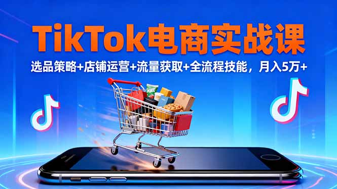 TikTok电商实战课10月，选品策略+店铺运营+流量获取+全流程技能，月入5万+-仙女副业网
