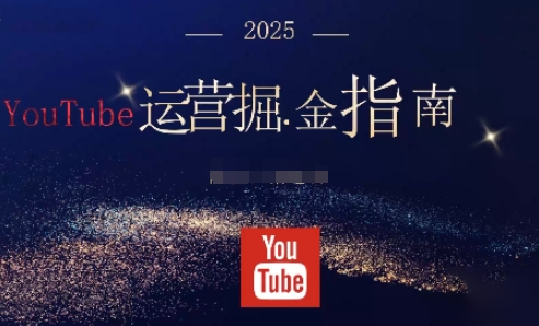 2025油管YouTuBe运营掘金指南，全方位帮你从零搭建油管运营体系-仙女副业网