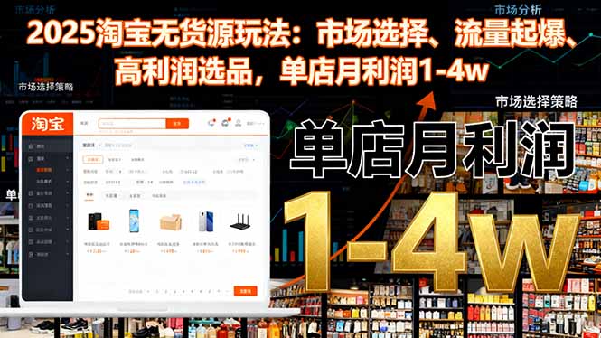 2025淘宝无货源玩法：市场选择、流量起爆、高利润选品，单店月利润1-4w-仙女副业网