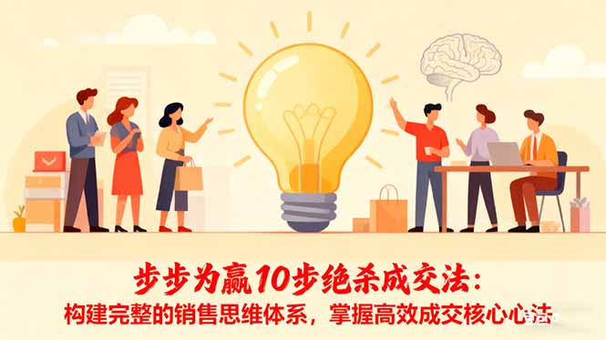 步步为赢10步绝杀成交法:构建完整的销售思维体系,掌握高效成交核心心法-仙女副业网
