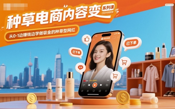 种草电商内容变现系列课，从0-1边賺钱边学做吸金的种草型网红-仙女副业网