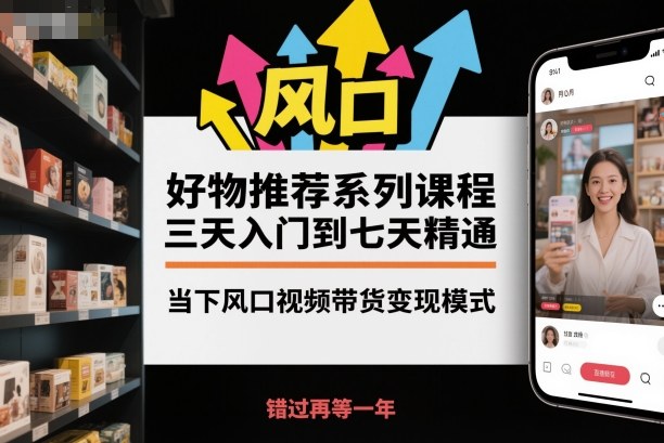 好物推荐系列课程,三天入门到七天精通,当下风口视频带货变现模式-仙女副业网