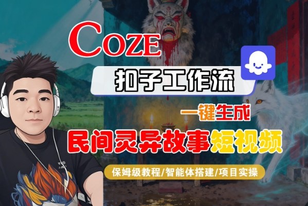 Coze扣子智能体工作流一键生成“民间灵异故事“短视频，全流程保姆级教学-仙女副业网