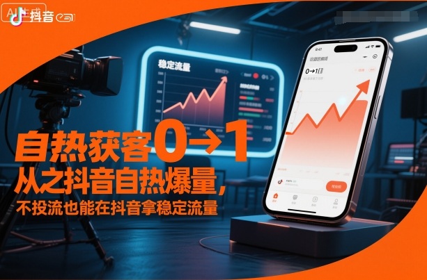 自热获客从0到1之抖音自热爆量,不投流也能在抖音拿稳定流量-仙女副业网