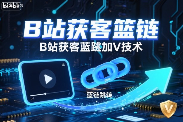 B站获客篮链跳转加V技术，B站获客蓝链跳转技术-仙女副业网