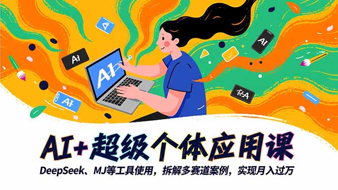 AI+超级个体应用课，DeepSeek,MJ等工具使用,拆解多赛道案例，实现月入过万-仙女副业网