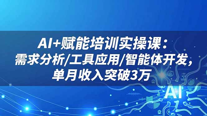 AI+赋能培训实操课：需求分析/工具应用/智能体开发，单月收入突破3万-仙女副业网