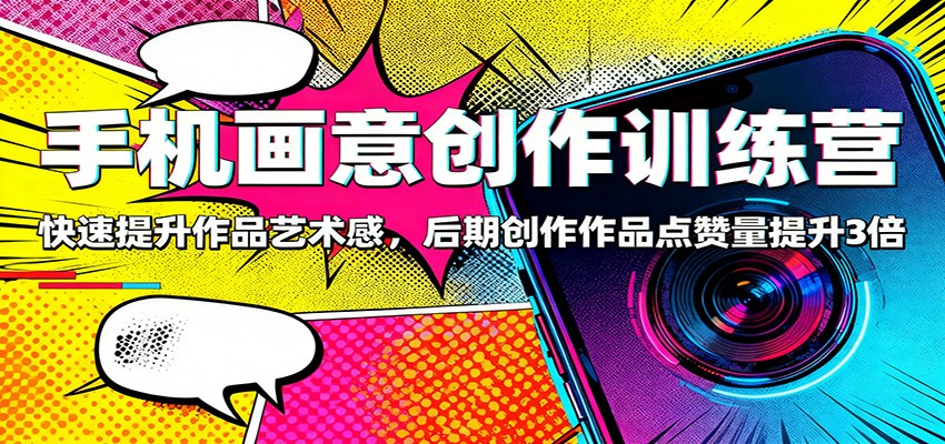 手机画意创作训练营：快速提升作品艺术感，后期创作作品点赞量提升3倍-仙女副业网