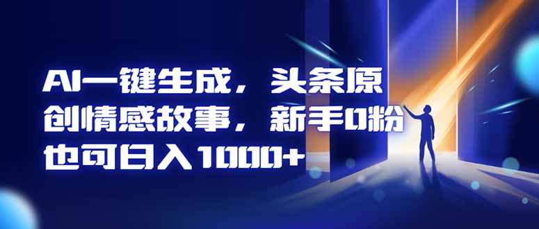 AI一键生成，头条原创情感故事，新手0粉也可日入1000+-仙女副业网