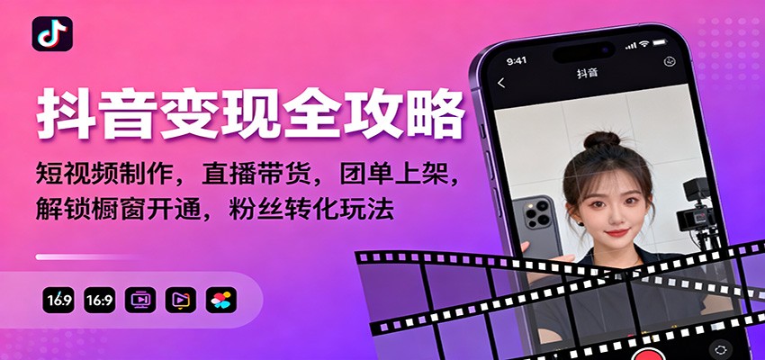 抖音变现全攻略：短视频制作，直播带货，团单上架，解锁橱窗开通，粉丝转化玩法-仙女副业网