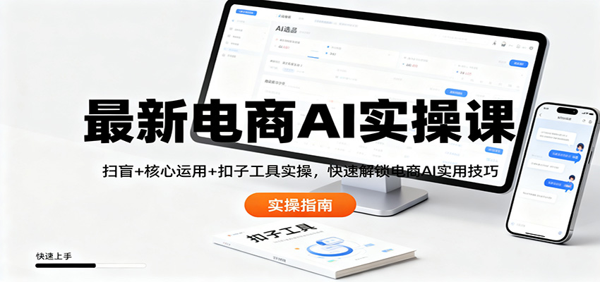 最新电商AI实操课：扫盲+核心运用+扣子工具实操，快速解锁电商AI实用技巧-仙女副业网