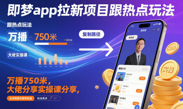 即梦app拉新项目跟热点玩法，万播750米，大佬分享实操课分享，全流程教你复制收益-仙女副业网