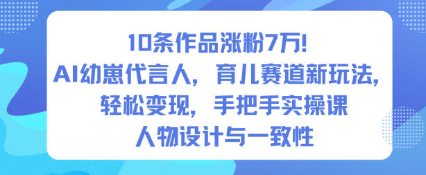 10条作品涨粉7W!AI幼崽代言人,育儿赛道新玩法,轻松变现,手把手实操课-仙女副业网
