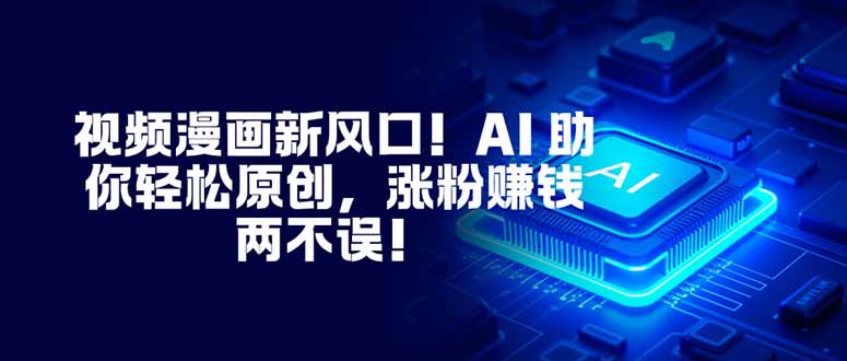 视频漫画新风口！AI 助你轻松原创，涨粉赚钱两不误！-仙女副业网