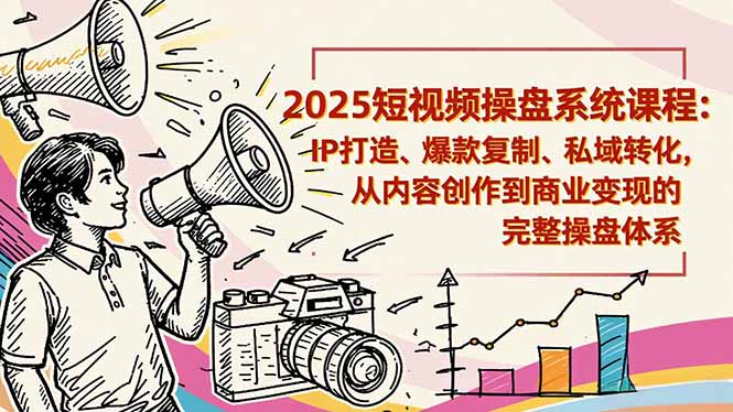 2025短视频操盘线下课程:IP打造、爆款复制、私域转化,从内容创作到商业变现的完整操盘体系-仙女副业网