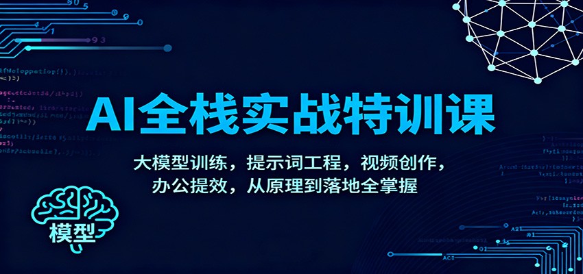AI全栈实战特训课：大模型训练，提示词工程，视频创作，办公提效，从原理到落地全掌握-仙女副业网