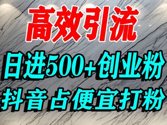 怎么打创业粉？抖音利用占便宜心理引流创业粉，单人日引500+精准流量-仙女副业网
