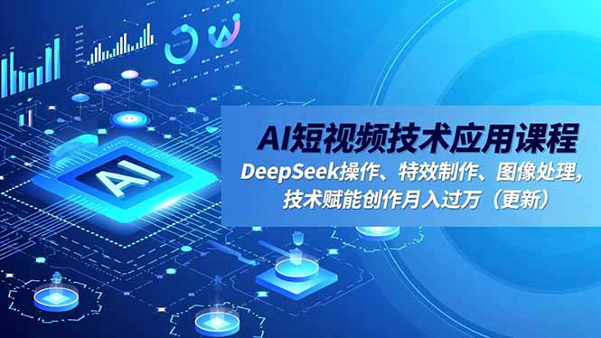 AI短视频技术应用课程,DeepSeek操作、特效制作、图像处理,技术赋能创作月入过万(更新-仙女副业网