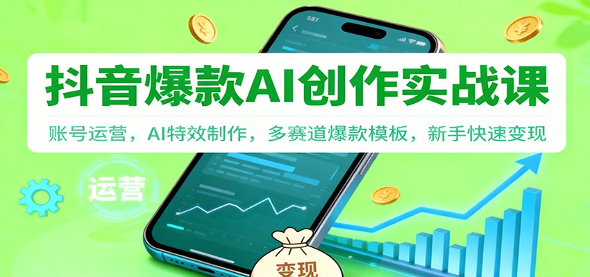 抖音AI爆款创作实战课:账号运营,AI特效制作,多赛道爆款模板,新手快速变现-仙女副业网