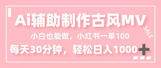 小白也能做！AI辅助制作古风MV，小红薯一单100，每天30分钟轻松日入1000+-仙女副业网