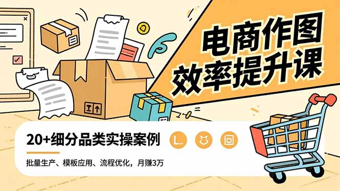 电商作图效率提升课，批量生产、模板应用、流程优化，20+细分品类实操案例，月赚3万-仙女副业网