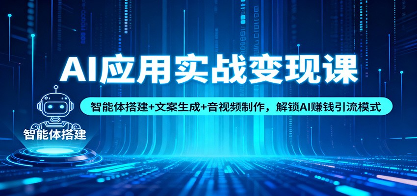 AI应用实战变现课：智能体搭建+文案生成+音视频制作，解锁AI赚钱引流模式-仙女副业网