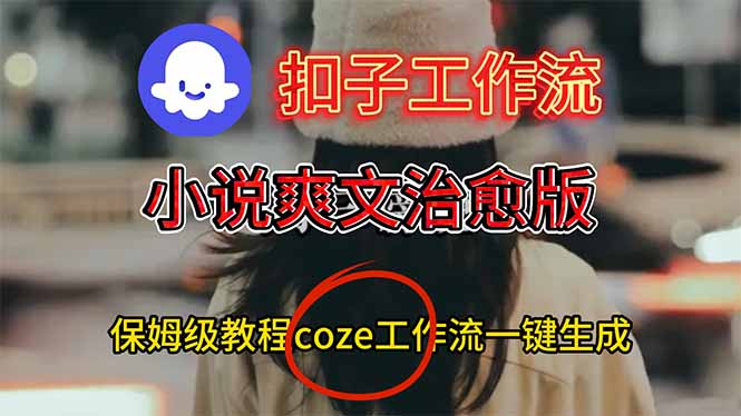 扣子工作流,小说爽文治愈版视频一键生成工作流搭建教程-仙女副业网