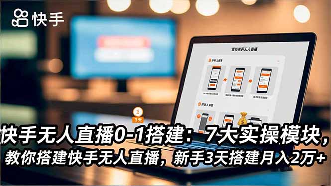 快手无人直播0-1搭建：7大实操模块，教你搭建快手无人直播，新手3天搭建月入2万+-仙女副业网