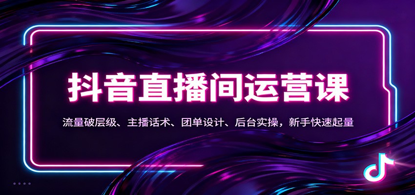 抖音同城直播间运营课：流量破层级、主播话术、团单设计、后台实操，新手快速起量-仙女副业网