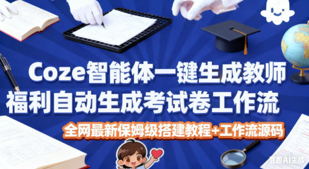 Coze智能体一键生成教师福利自动生成考试试卷工作流，全网最新保姆级搭建教程+工作流源码-仙女副业网