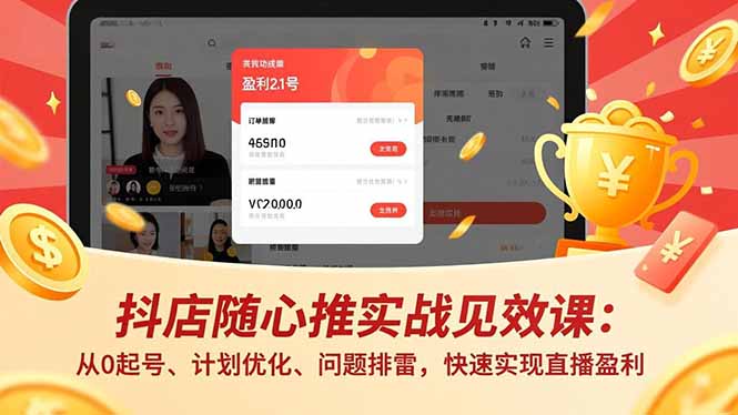 抖店随心推实战见效课：从0起号、计划优化、问题排雷，快速实现直播盈利-仙女副业网