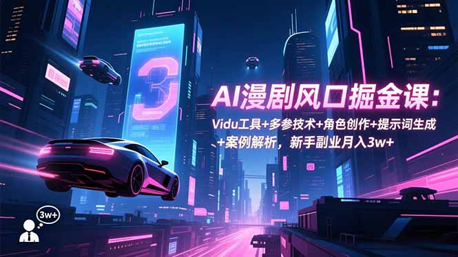 AI漫剧风口掘金课：Vidu工具+多参技术+角色创作+提示词生成+案例解析，新手副业月入3w+-仙女副业网